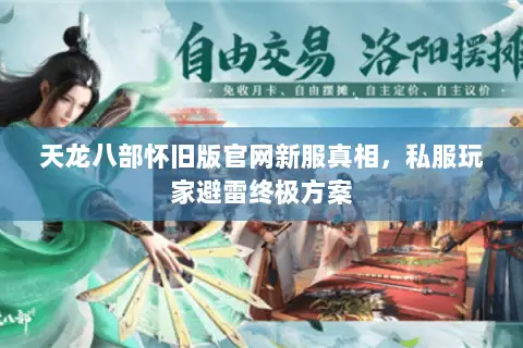 天龙八部怀旧版官网新服真相,私服玩家避雷终极方案 天龙八部怀旧版官网新服真相,私服玩家避雷终极方案
