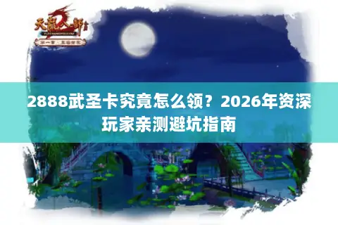 2888武圣卡究竟怎么领?2026年资深玩家亲测避坑指南 2888武圣卡究竟怎么领?2026年资深玩家亲测避坑指南