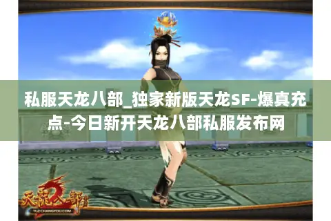 私服天龙八部_独家新版天龙SF-爆真充点-今日新开天龙八部私服发布网 私服天龙八部_独家新版天龙SF-爆真充点-今日新开天龙八部私服发布网