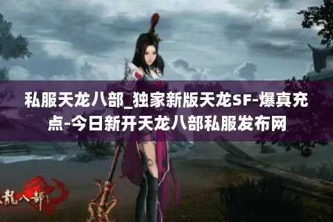 私服天龙八部_独家新版天龙SF-爆真充点-今日新开天龙八部私服发布网 私服天龙八部_独家新版天龙SF-爆真充点-今日新开天龙八部私服发布网