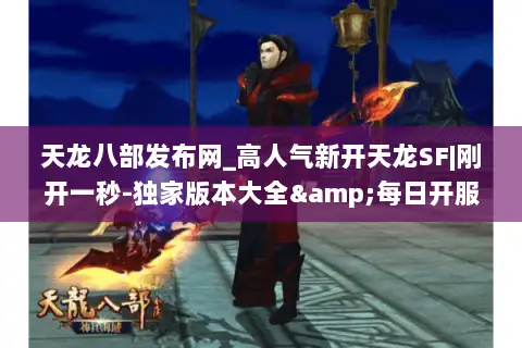 天龙八部发布网_高人气新开天龙SF|刚开一秒-独家版本大全&每日开服列表实时更新 天龙八部发布网_高人气新开天龙SF|刚开一秒-独家版本大全&每日开服列表实时更新