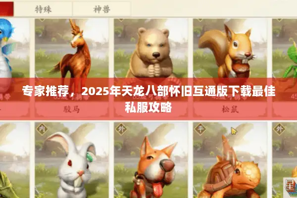 专家推荐，2025年天龙八部怀旧互通版下载最佳私服攻略