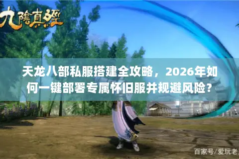 天龙八部私服搭建全攻略,2026年如何一键部署专属怀旧服并规避风险? 天龙八部私服搭建全攻略,2026年如何一键部署专属怀旧服并规避风险?
