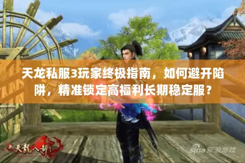 天龙私服3玩家终极指南,如何避开陷阱,精准锁定高福利长期稳定服? 天龙私服3玩家终极指南,如何避开陷阱,精准锁定高福利长期稳定服?