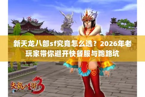 新天龙八部sf究竟怎么选？2026年老玩家带你避开快餐服与跑路坑