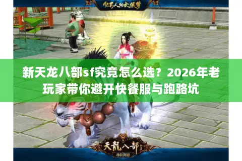 新天龙八部sf究竟怎么选？2026年老玩家带你避开快餐服与跑路坑