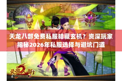 天龙八部免费私服暗藏玄机?资深玩家揭秘2026年私服选择与避坑门道 天龙八部免费私服暗藏玄机?资深玩家揭秘2026年私服选择与避坑门道