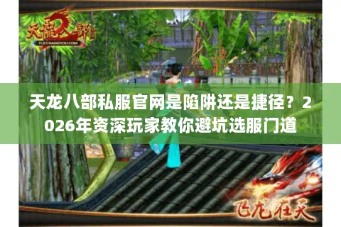 天龙八部私服官网是陷阱还是捷径?2026年资深玩家教你避坑选服门道 天龙八部私服官网是陷阱还是捷径?2026年资深玩家教你避坑选服门道
