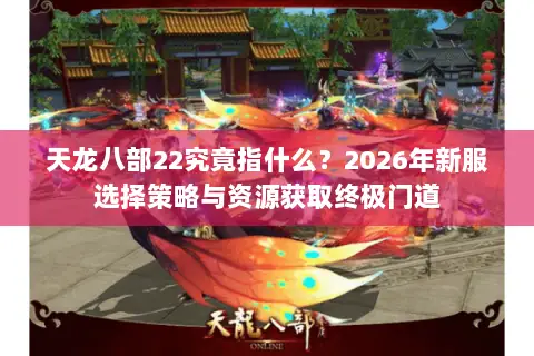 天龙八部22究竟指什么？2026年新服选择策略与资源获取终极门道