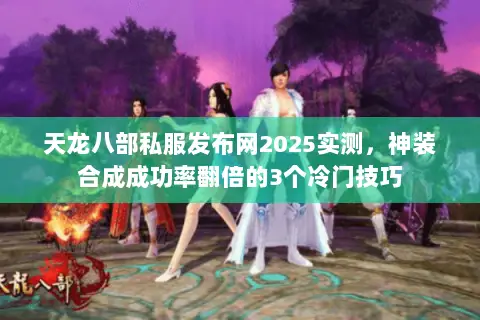 天龙八部私服发布网2025实测，神装合成成功率翻倍的3个冷门技巧