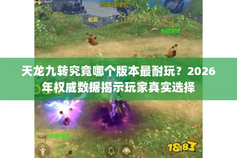 天龙九转究竟哪个版本最耐玩?2026年权威数据揭示玩家真实选择 天龙九转究竟哪个版本最耐玩?2026年权威数据揭示玩家真实选择