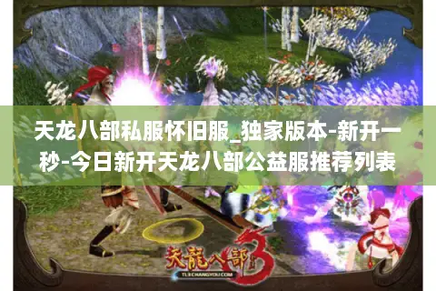 天龙八部私服怀旧服_独家版本-新开一秒-今日新开天龙八部公益服推荐列表