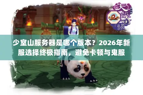 少室山服务器是哪个版本?2026年新服选择终极指南,避免卡顿与鬼服 少室山服务器是哪个版本?2026年新服选择终极指南,避免卡顿与鬼服