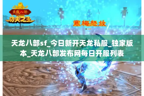 天龙八部sf_今日新开天龙私服_独家版本_天龙八部发布网每日开服列表 天龙八部sf_今日新开天龙私服_独家版本_天龙八部发布网每日开服列表