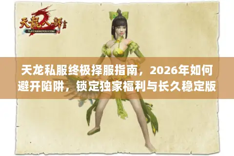 天龙私服终极择服指南，2026年如何避开陷阱，锁定独家福利与长久稳定版本？