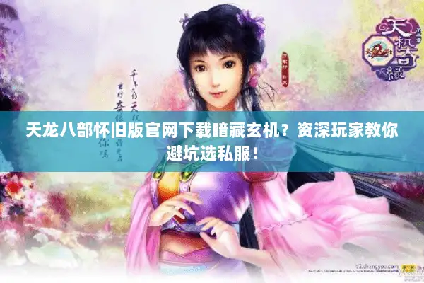 天龙八部怀旧版官网下载暗藏玄机?资深玩家教你避坑选私服! 天龙八部怀旧版官网下载暗藏玄机?资深玩家教你避坑选私服!