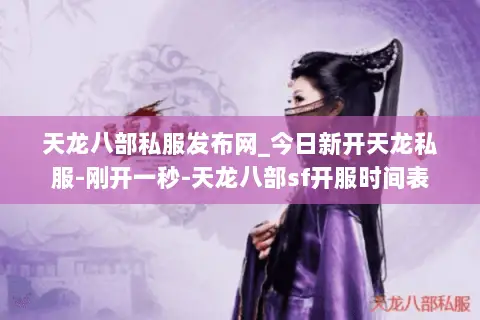 天龙八部私服发布网_今日新开天龙私服-刚开一秒-天龙八部sf开服时间表
