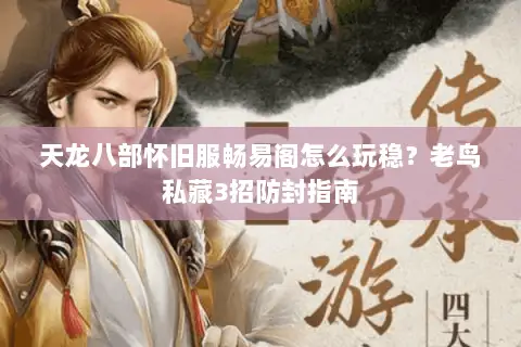 天龙八部怀旧服畅易阁怎么玩稳？老鸟私藏3招防封指南