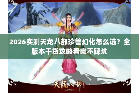 2026实测天龙八部珍兽幻化怎么选?全版本干货攻略看完不踩坑 2026实测天龙八部珍兽幻化怎么选?全版本干货攻略看完不踩坑