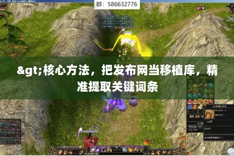 >核心方法,把发布网当移植库,精准提取关键词条 >核心方法,把发布网当移植库,精准提取关键词条