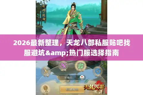 2026最新整理,天龙八部私服贴吧找服避坑&热门服选择指南 2026最新整理,天龙八部私服贴吧找服避坑&热门服选择指南