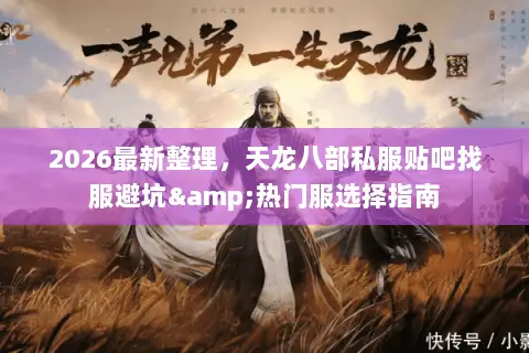 2026最新整理,天龙八部私服贴吧找服避坑&热门服选择指南 2026最新整理,天龙八部私服贴吧找服避坑&热门服选择指南