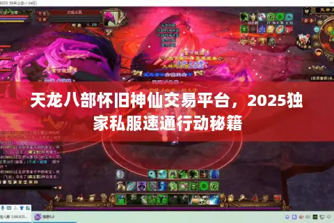 天龙八部怀旧神仙交易平台,2025独家私服速通行动秘籍 天龙八部怀旧神仙交易平台,2025独家私服速通行动秘籍