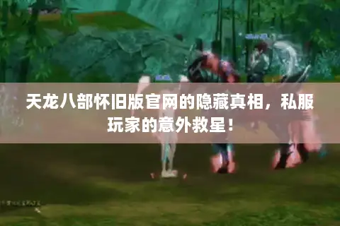 天龙八部怀旧版官网的隐藏真相,私服玩家的意外救星! 天龙八部怀旧版官网的隐藏真相,私服玩家的意外救星!