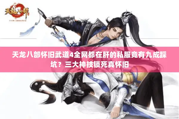 天龙八部怀旧武道4全网都在肝的私服竟有九成踩坑?三大神技锁死真怀旧 天龙八部怀旧武道4全网都在肝的私服竟有九成踩坑?三大神技锁死真怀旧