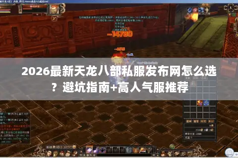 2026最新天龙八部私服发布网怎么选?避坑指南+高人气服推荐 2026最新天龙八部私服发布网怎么选?避坑指南+高人气服推荐