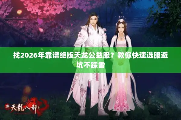 找2026年靠谱绝版天龙公益服?教你快速选服避坑不踩雷 找2026年靠谱绝版天龙公益服?教你快速选服避坑不踩雷