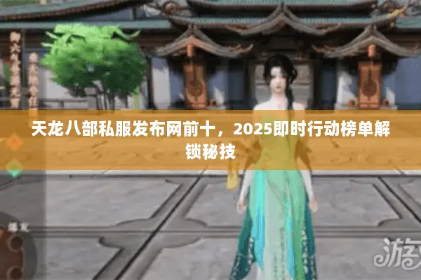 天龙八部私服发布网前十,2025即时行动榜单解锁秘技 天龙八部私服发布网前十,2025即时行动榜单解锁秘技