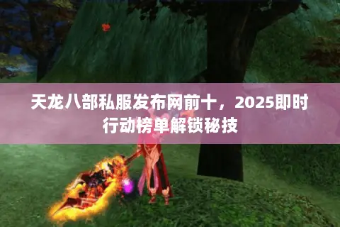 天龙八部私服发布网前十,2025即时行动榜单解锁秘技 天龙八部私服发布网前十,2025即时行动榜单解锁秘技