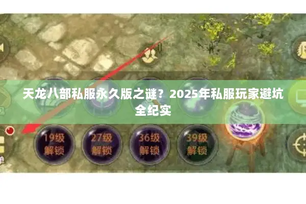 天龙八部私服永久版之谜?2025年私服玩家避坑全纪实 天龙八部私服永久版之谜?2025年私服玩家避坑全纪实