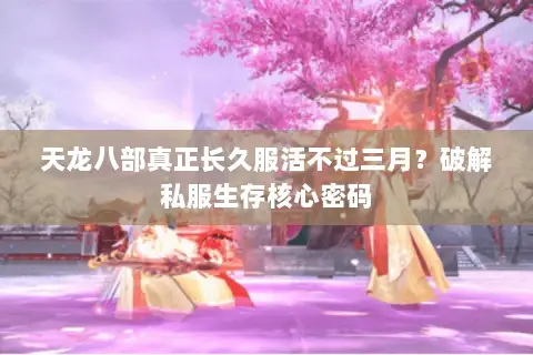 天龙八部真正长久服活不过三月？破解私服生存核心密码