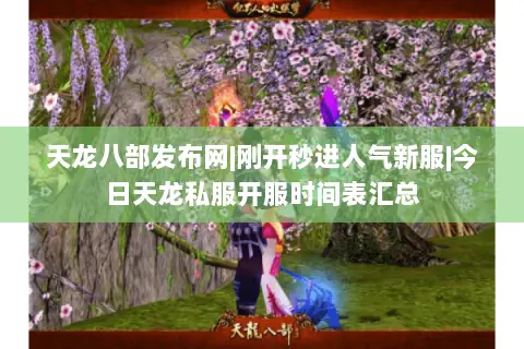 天龙八部发布网|刚开秒进人气新服|今日天龙私服开服时间表汇总