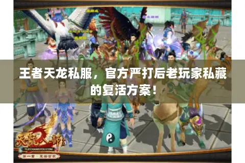 王者天龙私服,官方严打后老玩家私藏的复活方案! 王者天龙私服,官方严打后老玩家私藏的复活方案!