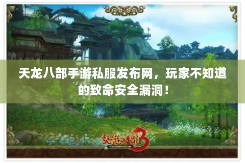 天龙八部手游私服发布网,玩家不知道的致命安全漏洞! 天龙八部手游私服发布网,玩家不知道的致命安全漏洞!