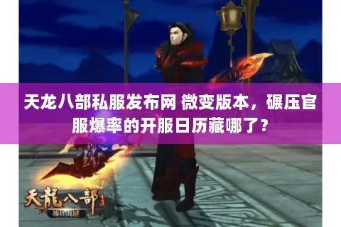 天龙八部私服发布网 微变版本，碾压官服爆率的开服日历藏哪了？