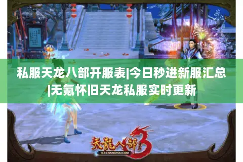 私服天龙八部开服表|今日秒进新服汇总|无氪怀旧天龙私服实时更新 私服天龙八部开服表|今日秒进新服汇总|无氪怀旧天龙私服实时更新
