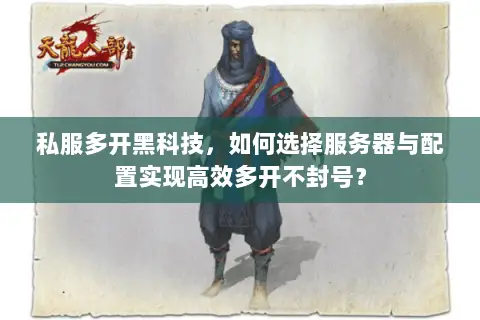 私服多开黑科技,如何选择服务器与配置实现高效多开不封号? 私服多开黑科技,如何选择服务器与配置实现高效多开不封号?