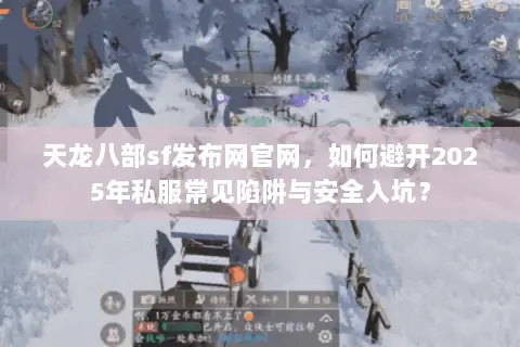 天龙八部sf发布网官网，如何避开2025年私服常见陷阱与安全入坑？