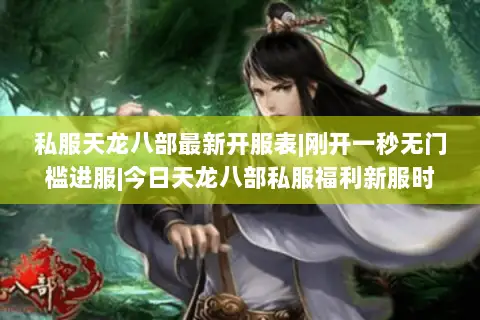 私服天龙八部最新开服表|刚开一秒无门槛进服|今日天龙八部私服福利新服时间表