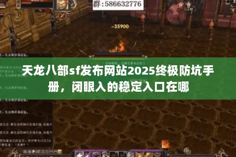 天龙八部sf发布网站2025终极防坑手册,闭眼入的稳定入口在哪 天龙八部sf发布网站2025终极防坑手册,闭眼入的稳定入口在哪
