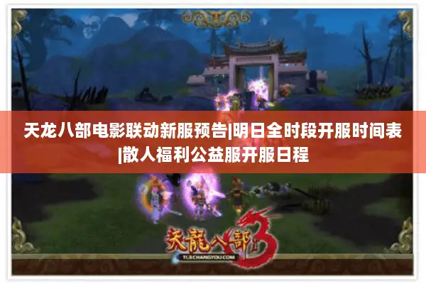 天龙八部电影联动新服预告|明日全时段开服时间表|散人福利公益服开服日程 天龙八部电影联动新服预告|明日全时段开服时间表|散人福利公益服开服日程