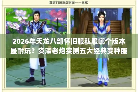 2026年天龙八部怀旧服私服哪个版本最耐玩?资深老炮实测五大经典变种服推荐 2026年天龙八部怀旧服私服哪个版本最耐玩?资深老炮实测五大经典变种服推荐