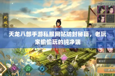 天龙八部手游私服网站防封秘籍，老玩家偷偷玩的纯净端