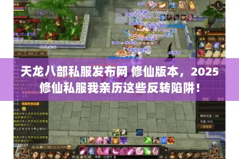天龙八部私服发布网 修仙版本,2025修仙私服我亲历这些反转陷阱! 天龙八部私服发布网 修仙版本,2025修仙私服我亲历这些反转陷阱!