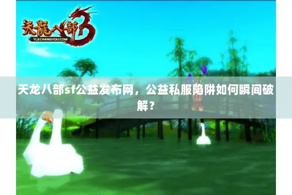 天龙八部sf公益发布网,公益私服陷阱如何瞬间破解? 天龙八部sf公益发布网,公益私服陷阱如何瞬间破解?