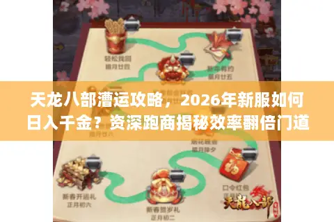 天龙八部漕运攻略，2026年新服如何日入千金？资深跑商揭秘效率翻倍门道